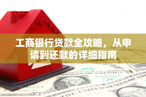 磴口工商银行贷款全攻略，从申请到还款的详细指南