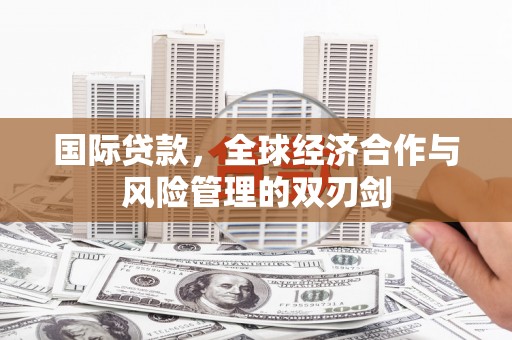 磴口国际贷款，全球经济合作与风险管理的双刃剑