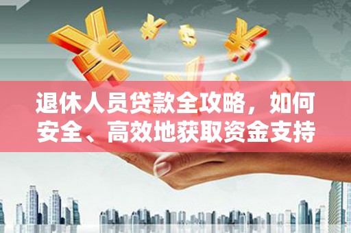 磴口退休人员贷款全攻略，如何安全、高效地获取资金支持