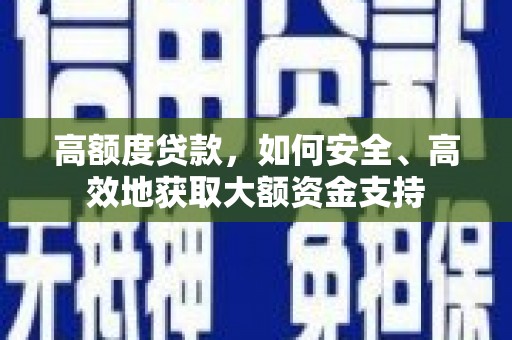 磴口高额度贷款，如何安全、高效地获取大额资金支持