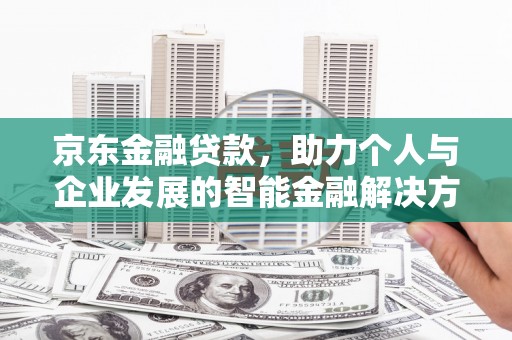 磴口京东金融贷款，助力个人与企业发展的智能金融解决方案