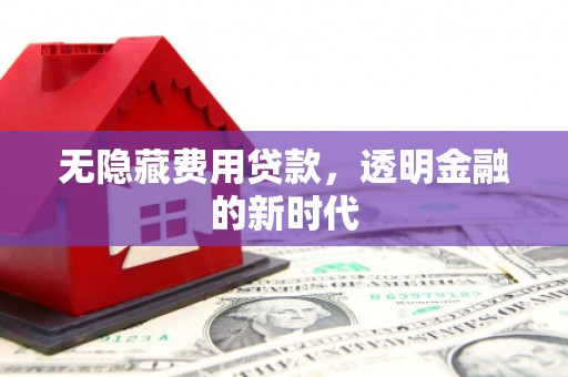 磴口无隐藏费用贷款，透明金融的新时代