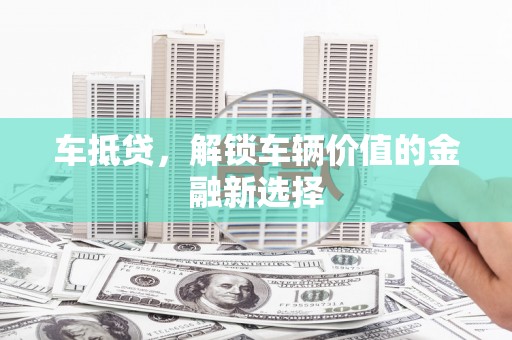 磴口车抵贷，解锁车辆价值的金融新选择