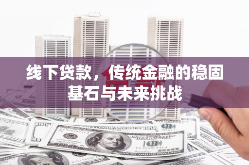 磴口线下贷款，传统金融的稳固基石与未来挑战
