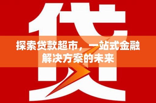 磴口探索贷款超市，一站式金融解决方案的未来