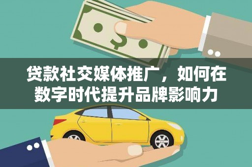 磴口贷款社交媒体推广，如何在数字时代提升品牌影响力
