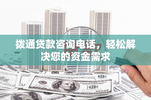 磴口拨通贷款咨询电话，轻松解决您的资金需求