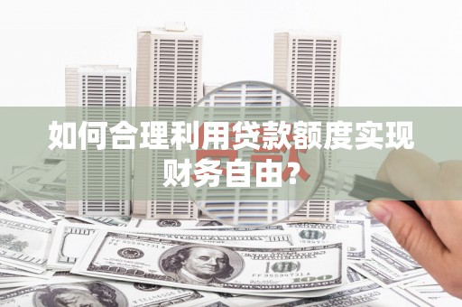 磴口如何合理利用贷款额度实现财务自由？