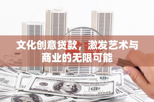 磴口文化创意贷款，激发艺术与商业的无限可能