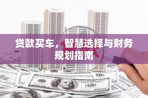 磴口贷款买车，智慧选择与财务规划指南