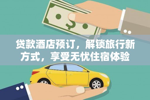 磴口贷款酒店预订，解锁旅行新方式，享受无忧住宿体验
