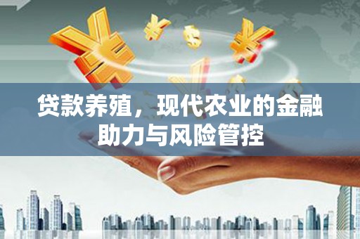 磴口贷款养殖，现代农业的金融助力与风险管控
