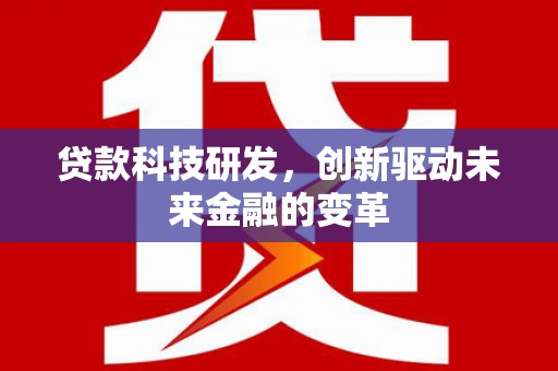 磴口贷款科技研发，创新驱动未来金融的变革