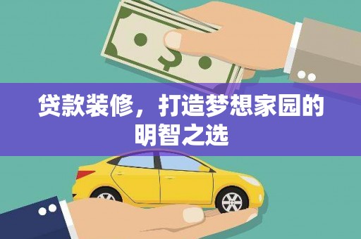 磴口贷款装修，打造梦想家园的明智之选
