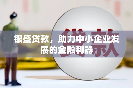 磴口银盛贷款，助力中小企业发展的金融利器