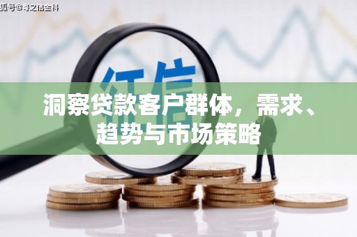 磴口洞察贷款客户群体，需求、趋势与市场策略
