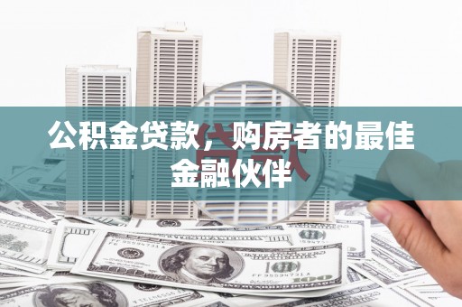 磴口公积金贷款，购房者的最佳金融伙伴