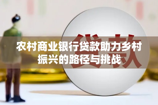 磴口农村商业银行贷款助力乡村振兴的路径与挑战