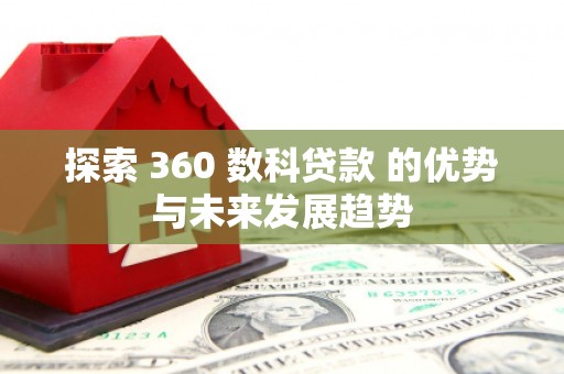 磴口探索 360 数科贷款 的优势与未来发展趋势