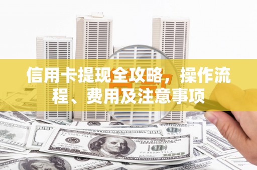 磴口信用卡提现全攻略，操作流程、费用及注意事项