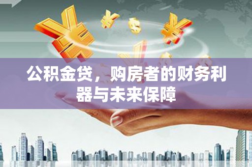 磴口公积金贷，购房者的财务利器与未来保障