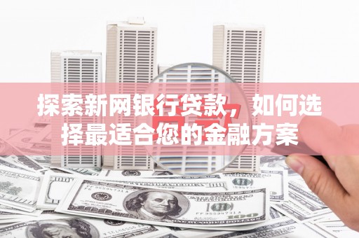 磴口探索新网银行贷款，如何选择最适合您的金融方案