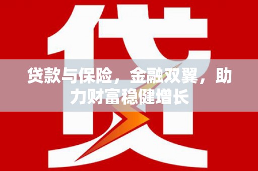 磴口贷款与保险，金融双翼，助力财富稳健增长
