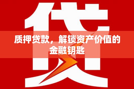 磴口质押贷款，解锁资产价值的金融钥匙