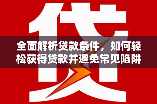 磴口全面解析贷款条件，如何轻松获得贷款并避免常见陷阱