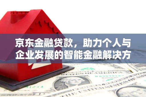磴口京东金融贷款，助力个人与企业发展的智能金融解决方案