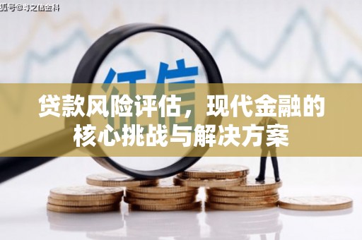 磴口贷款风险评估，现代金融的核心挑战与解决方案