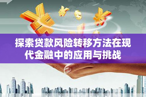 磴口探索贷款风险转移方法在现代金融中的应用与挑战