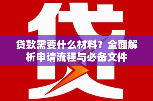 磴口贷款需要什么材料？全面解析申请流程与必备文件