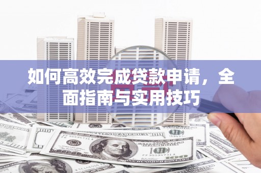 磴口如何高效完成贷款申请，全面指南与实用技巧