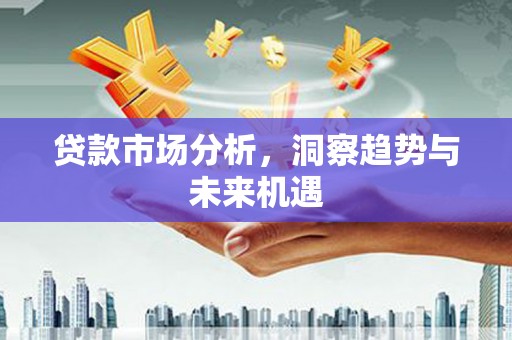 磴口贷款市场分析，洞察趋势与未来机遇