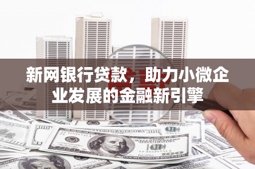 磴口新网银行贷款，助力小微企业发展的金融新引擎