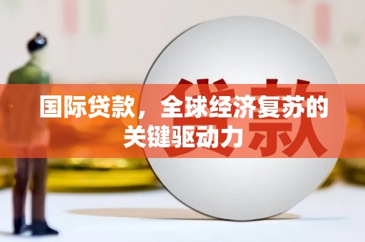磴口国际贷款，全球经济复苏的关键驱动力