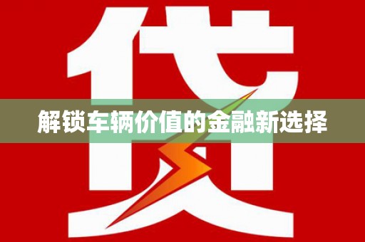 磴口解锁车辆价值的金融新选择