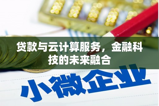磴口贷款与云计算服务，金融科技的未来融合
