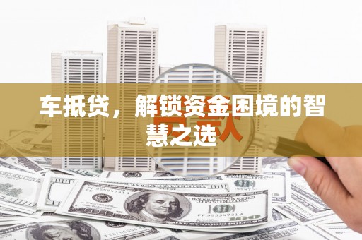 磴口车抵贷，解锁资金困境的智慧之选