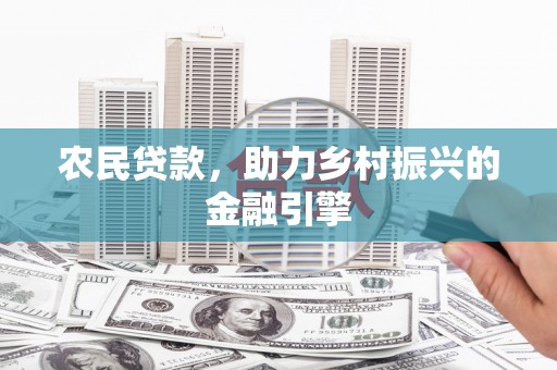 磴口农民贷款，助力乡村振兴的金融引擎