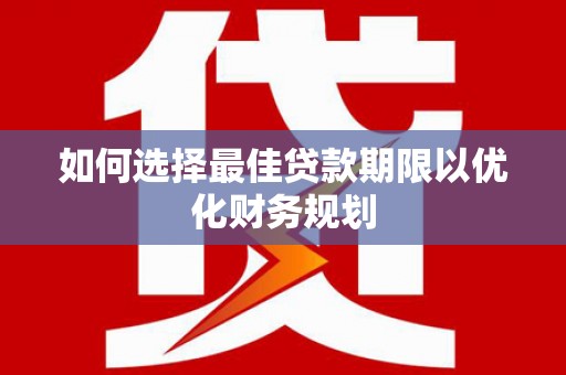 磴口如何选择最佳贷款期限以优化财务规划