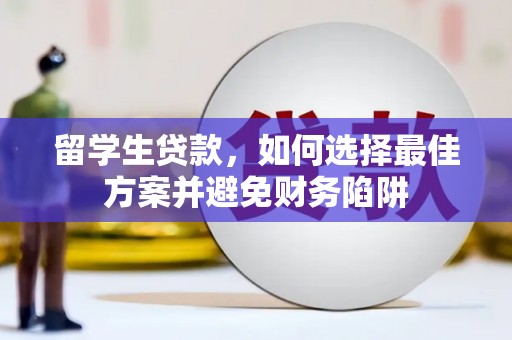 磴口留学生贷款，如何选择最佳方案并避免财务陷阱