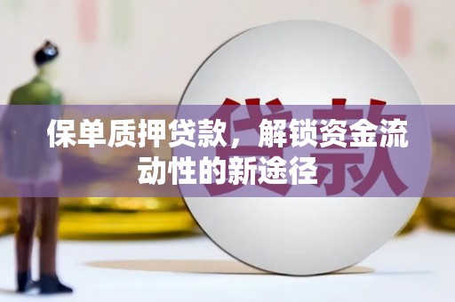 磴口保单质押贷款，解锁资金流动性的新途径