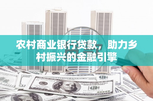 磴口农村商业银行贷款，助力乡村振兴的金融引擎
