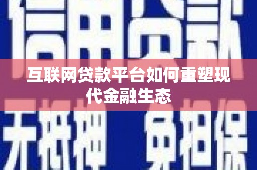 磴口互联网贷款平台如何重塑现代金融生态