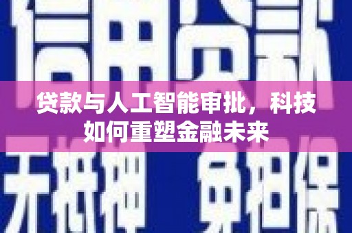 磴口贷款与人工智能审批，科技如何重塑金融未来
