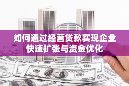 磴口如何通过经营贷款实现企业快速扩张与资金优化