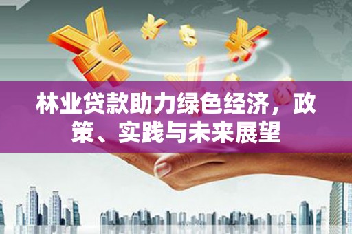 磴口林业贷款助力绿色经济，政策、实践与未来展望