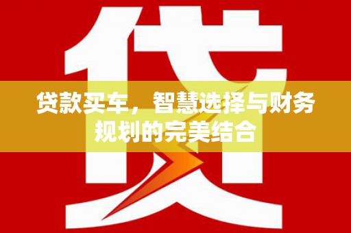 磴口贷款买车，智慧选择与财务规划的完美结合